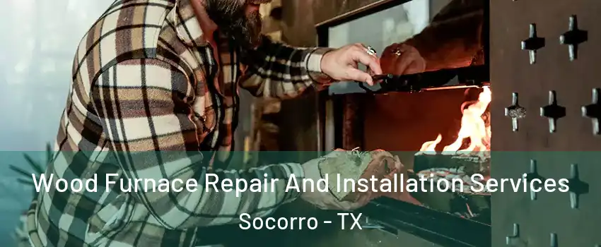  Wood Furnace Repair And Installation Services Socorro - TX